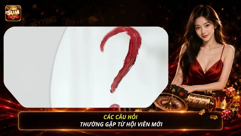 Các câu hỏi thường gặp từ hội viên mới
