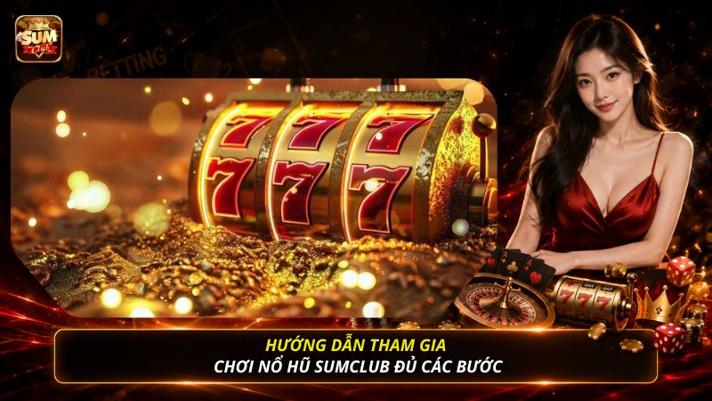 Hướng dẫn tham gia chơi nổ hũ SUMCLUB đủ các bướcHướng dẫn tham gia chơi nổ hũ SUMCLUB đủ các bước